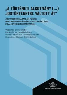 Schweitzer Gábor-Szente Zoltán - "A történeti alkotmány (...) jogtörténetbe váltott át"