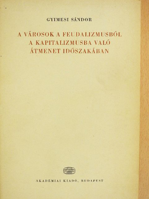 Gyimesi Sándor - A városok a feudalizmusból a kapitalizmusba való átmenet időszakában [antikvár]