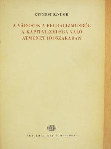 Gyimesi Sándor - A városok a feudalizmusból a kapitalizmusba való átmenet időszakában [antikvár]