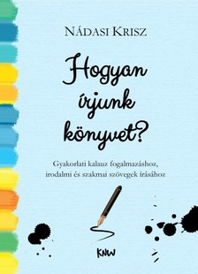 Nádasi Krisz - HOGYAN ÍRJUNK KÖNYVET? - gyakorlati kalauz fogalmazáshoz, szakmai és irodalmi szövegek írásához [eKönyv: epub, mobi]