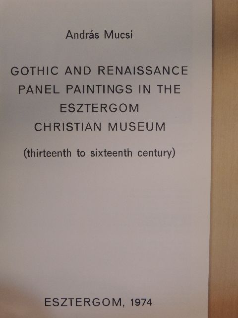 Mucsi András - Gothic and Renaissance Panel Paintings in the Esztergom Christian Museum [antikvár]