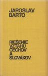 Jaroslav Barto - Riesenie vzt'ahu Cechov a Slovákov [antikvár]