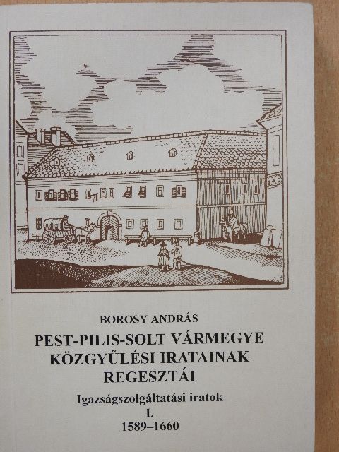 Borosy András - Pest-Pilis-Solt vármegye közgyűlési iratainak regesztái - Igazságszolgáltatási iratok I. [antikvár]