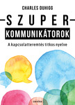 Charles Duhigg - Szuperkommunikátorok - A kapcsolatteremtés titkos nyelve [eKönyv: epub, mobi]