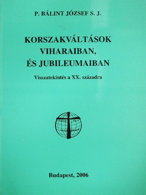 P. Bálint József S. J. - Korszakváltások viharaiban, és jubileumaiban [antikvár]
