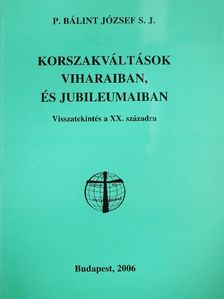 P. Bálint József S. J. - Korszakváltások viharaiban, és jubileumaiban [antikvár]