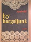 Laczkó Edit - Így horgoljunk [antikvár]