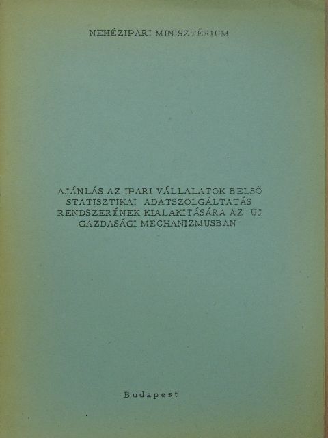 Ajánlás az ipari vállalatok belső statisztikai adatszolgáltatás rendszerének kialakitására az új gazdasági mechanizmusban [antikvár]