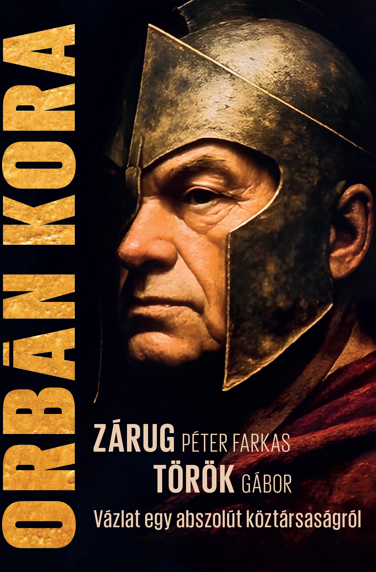 Zárug Péter Farkas - Török Gábor - Orbán kora - Vázlat egy abszolút köztársaságról