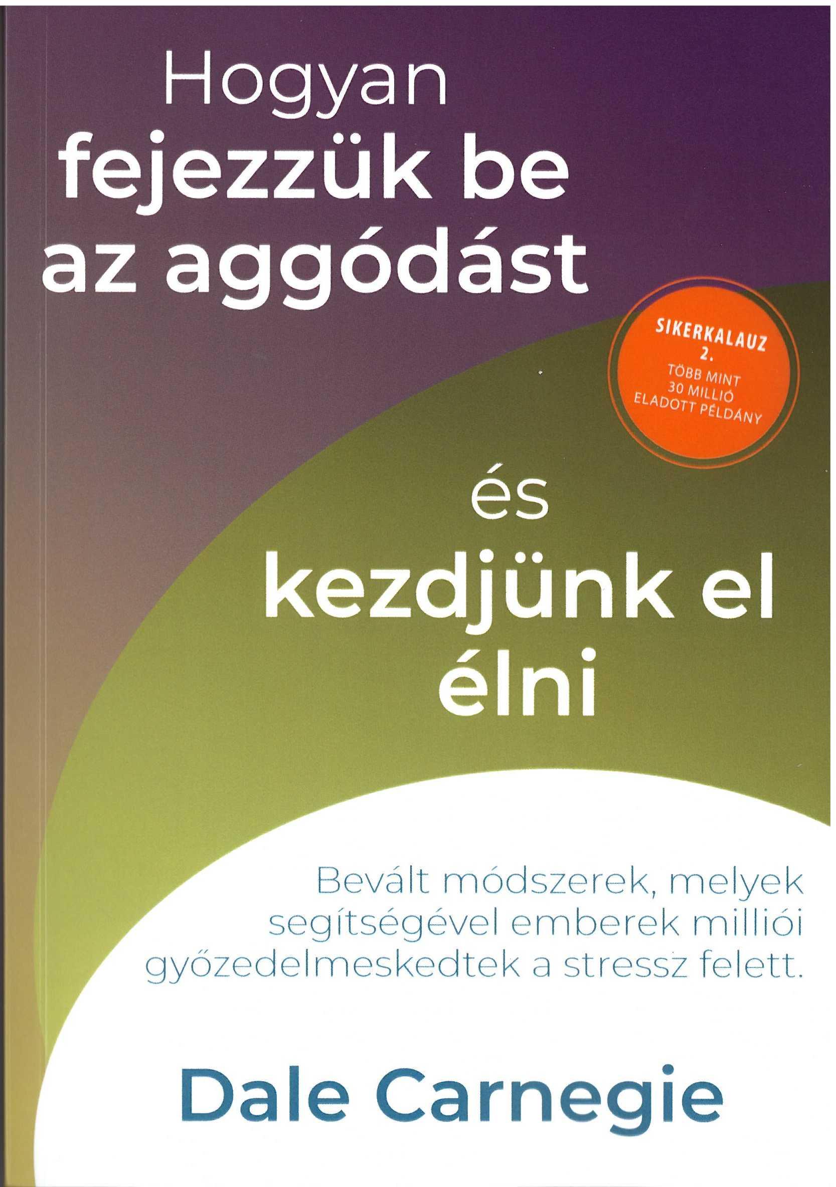 Dale Carnegie - Hogyan fejezzük be az aggódást és kezdjünk el élni