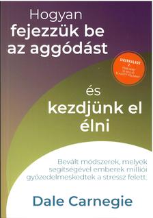 Dale Carnegie - Hogyan fejezzük be az aggódást és kezdjünk el élni