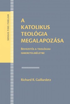 Richard R. Gaillardetz - A katolikus teológia megalapozása. Bevezetés a teológiai ismeretelméletbe [eKönyv: epub, mobi, pdf]