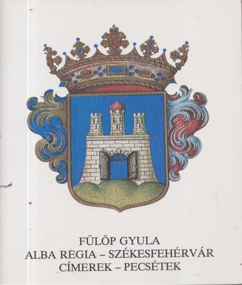 Fülöp Gyula - Alba Regia - Székesfehérvár: címerek - pecsétek [antikvár]
