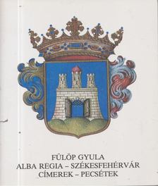Fülöp Gyula - Alba Regia - Székesfehérvár: címerek - pecsétek [antikvár]