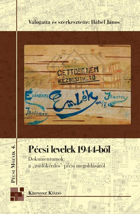 Hábel János (vál. és szerk.) - Pécsi levelek 1944-ből - Dokumentumok a "zsidókérdés" pécsi megoldásáról