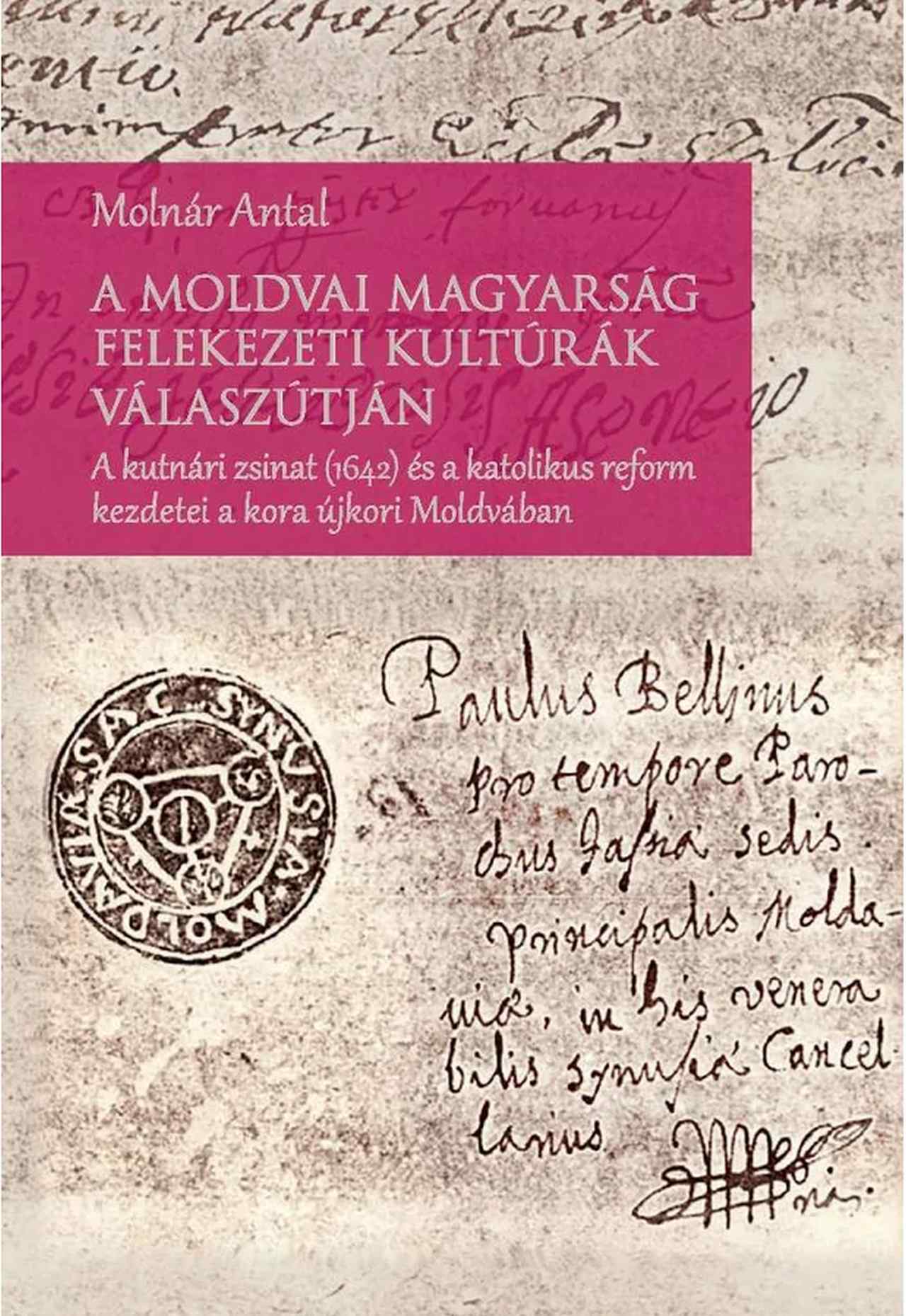 Molnár Antal - A moldvai magyarság felekezeti kultúrák válaszútján - A kutnári zsinat (1642) és a katolikus reform kezdetei a kora újkori Moldvában