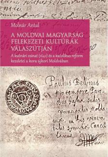 Molnár Antal - A moldvai magyarság felekezeti kultúrák válaszútján - A kutnári zsinat (1642) és a katolikus reform kezdetei a kora újkori Moldvában