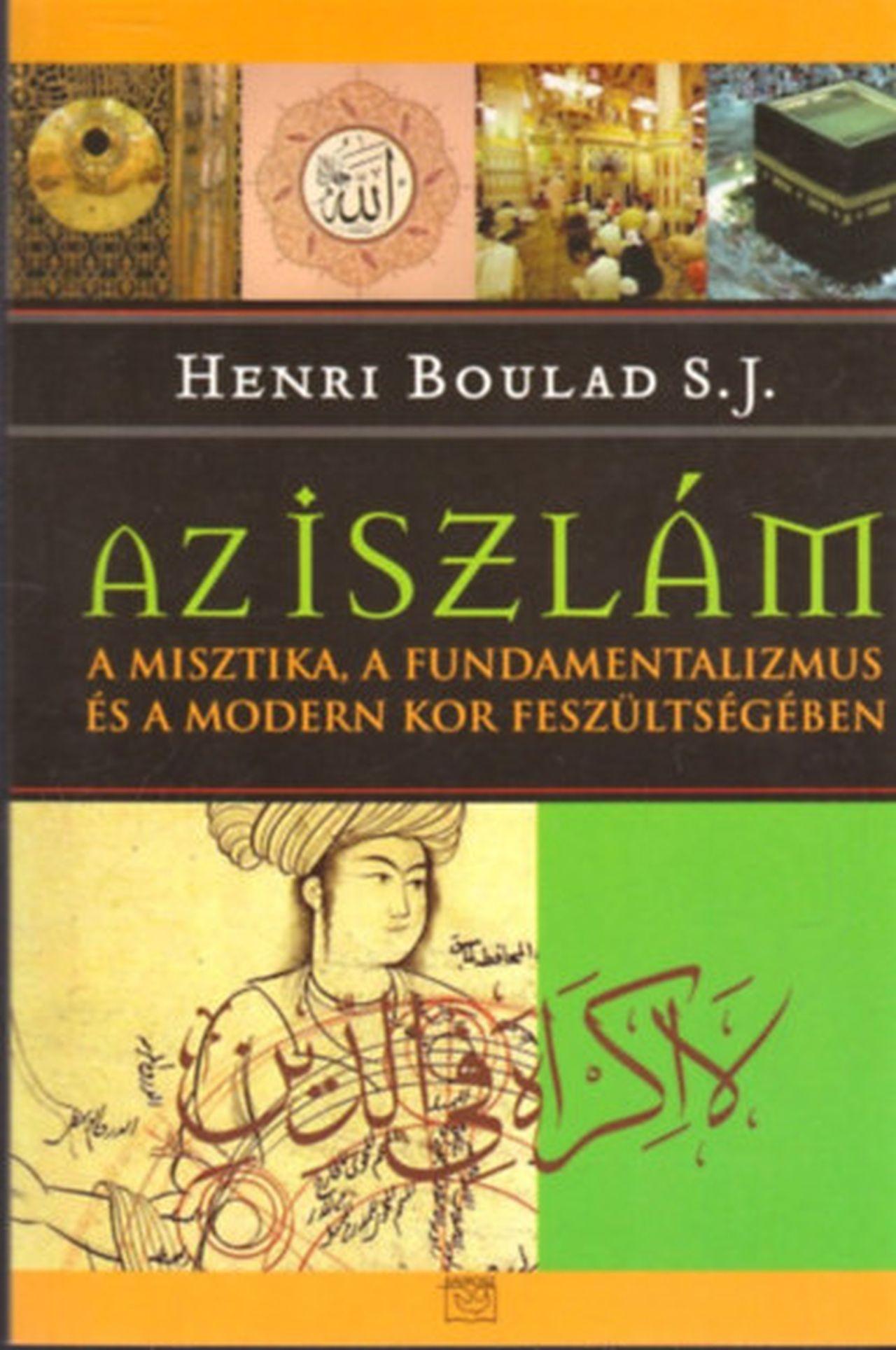 Henri Boulad - AZ ISZLÁM - A MISZTIKA, A FUNDAMENTALIZMUS ÉS A MODERN KOR FESZÜLTSÉGÉBEN