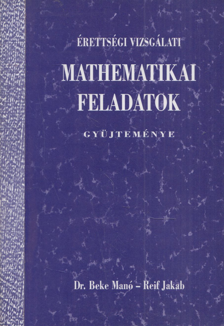 Beke Manó, Reif Jakab - Érettségi vizsgálati mathematikai feladatok gyüjteménye [antikvár]