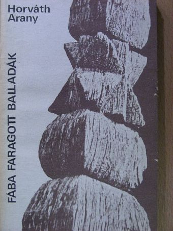 Horváth Arany - Fába faragott balladák [antikvár]