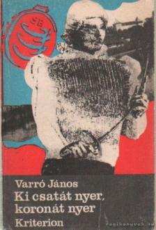 Varró János - Ki csatát nyer, koronát nyer [antikvár]
