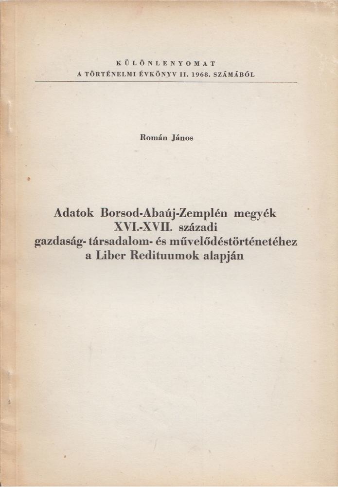ROMÁN JÁNOS - Adatok Borsod-Abaúj-Zemplén megyék XVI.-XVII. századi gazdaság-társadalom- és művelődéstörténetéhez a Liber Redituumok alapján [antikvár]