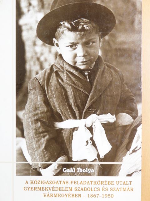 Gaál Ibolya - A közigazgatás feladatkörébe utalt gyermekvédelem Szabolcs és Szatmár vármegyében - 1867-1950 [antikvár]