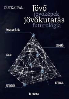 Pál Dutkai - Jövő, jövőképek, jövőkutatás, futurológia [eKönyv: epub, mobi]
