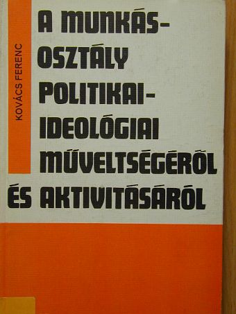 Kovács Ferenc - A munkásosztály politikai-ideológiai műveltségéről és aktivitásáról [antikvár]