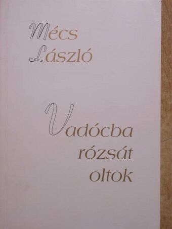 Mécs László - Vadócba rózsát oltok [antikvár]