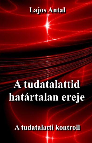 Lajos Antal - A tudatalattid határtalan ereje - A tudattalatti kontroll