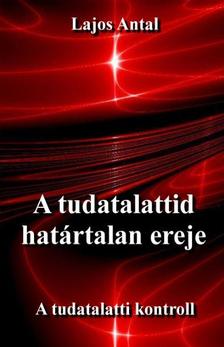 Lajos Antal - A tudatalattid határtalan ereje - A tudattalatti kontroll