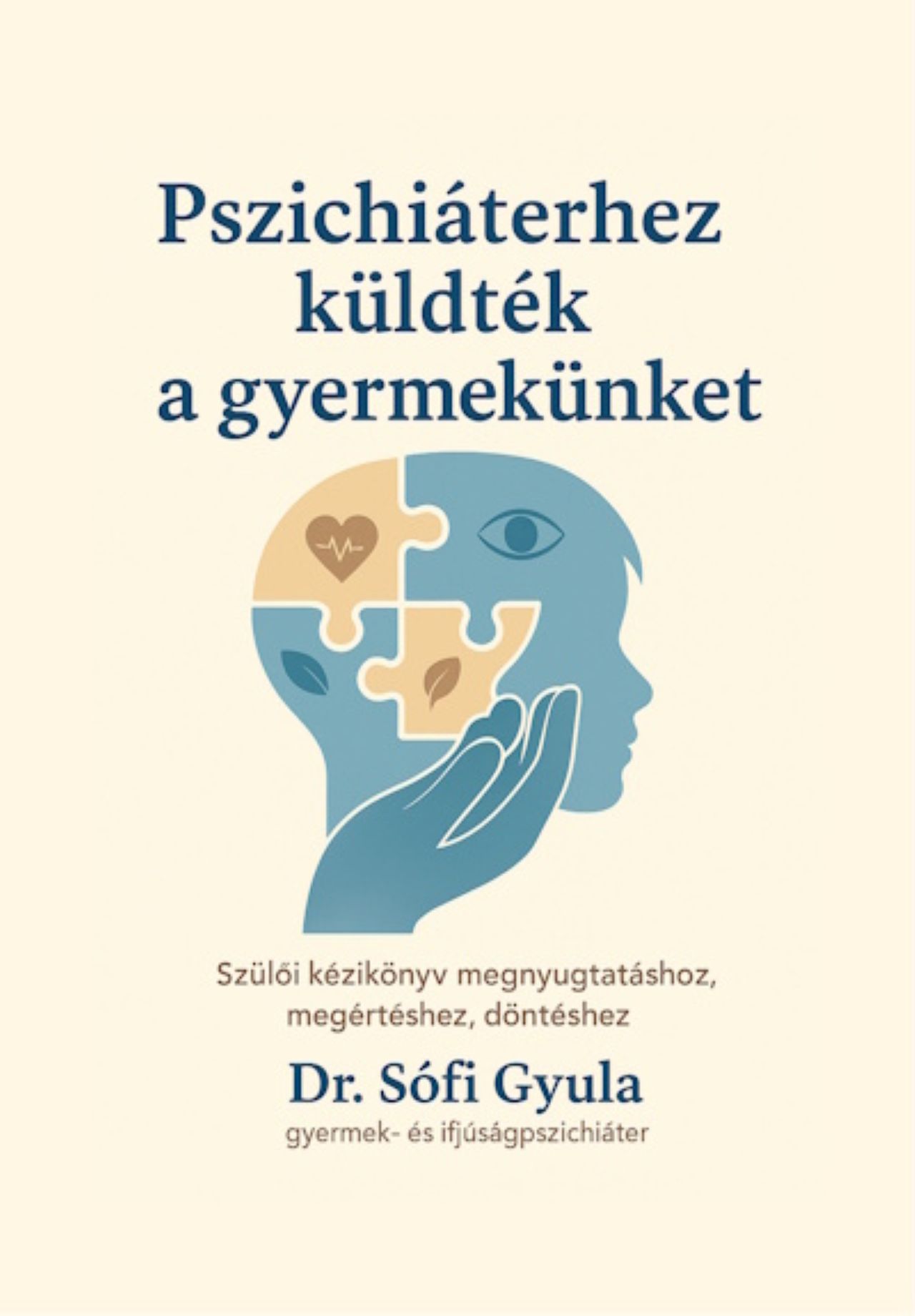 Dr. Sófi Gyula - Pszichiáterhez küldték a gyermekünket - Szülői kézikönyv megnyugtatáshoz, megértéshez, döntéshez