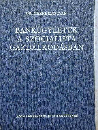 Dr. Meznerics Iván - Bankügyletek a szocialista gazdálkodásban [antikvár]
