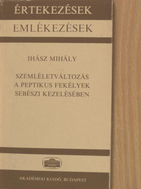 Ihász Mihály - Szemléletváltozás a peptikus fekélyek sebészi kezelésében [antikvár]