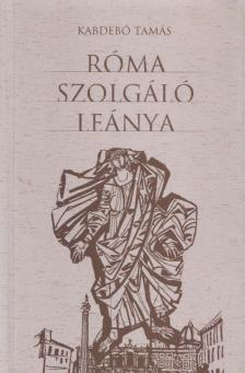 KABDEBÓ TAMÁS - Róma szolgáló leánya (aláírt) [antikvár]