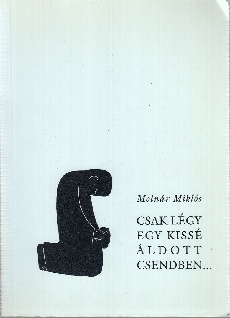 MOLNÁR MIKLÓS - Csak légy egy kissé áldott csendben...(Dedikált) [antikvár]