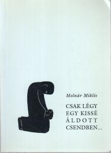 MOLNÁR MIKLÓS - Csak légy egy kissé áldott csendben...(Dedikált) [antikvár]