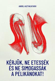 Andrej Alekszejevics Asztvacaturov - Kérjük, ne etessék és ne simogassák a pelikánokat!
