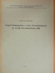 Oltvai Ferenc - Szeged közigazgatása a város felszabadulásától az ország felszabadulásáig I-II. [antikvár]