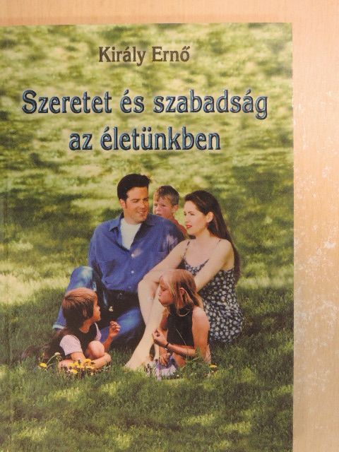Király Ernő - Szeretet és szabadság az életünkben [antikvár]