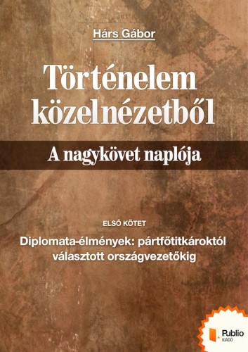 Hárs Gábor - Történelem közelnézetből - A nagykövet naplója [eKönyv: epub, mobi, pdf]