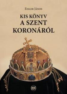 Eisler János - Kis könyv a Szent Koronáról [antikvár]