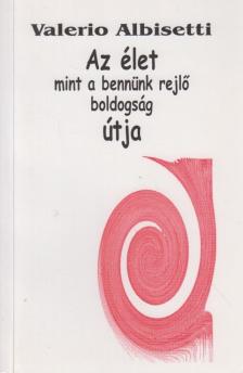 Valerio Albisetti - Az élet mint a bennünk rejlő boldogság útja [antikvár]