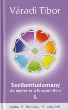 Váradi Tibor - SZELLEMTUDOMÁNY - AZ EMBER ÉS A LÉTEZÉS TITKAI -