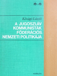 Kővágó László - A jugoszláv kommunisták föderációs, nemzeti politikája [antikvár]