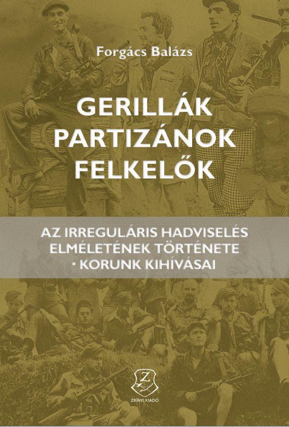 Forgács Balázs - Gerillák, partizánok, felkelők Az irreguláris hadviselés elméletének története - korunk kihívásai