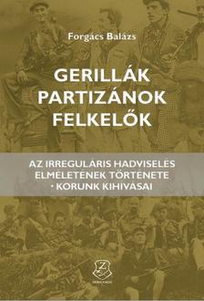 Forgács Balázs - Gerillák, partizánok, felkelők Az irreguláris hadviselés elméletének története - korunk kihívásai