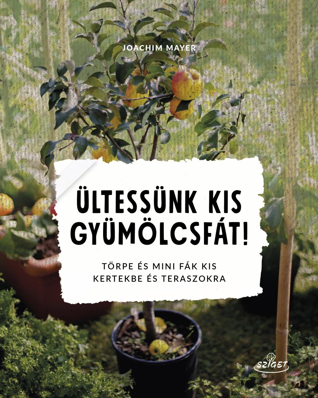 Joachim Mayer - Ültessünk kis gyümölcsfát! Törpe és mini fák kis kertekbe és teraszokra