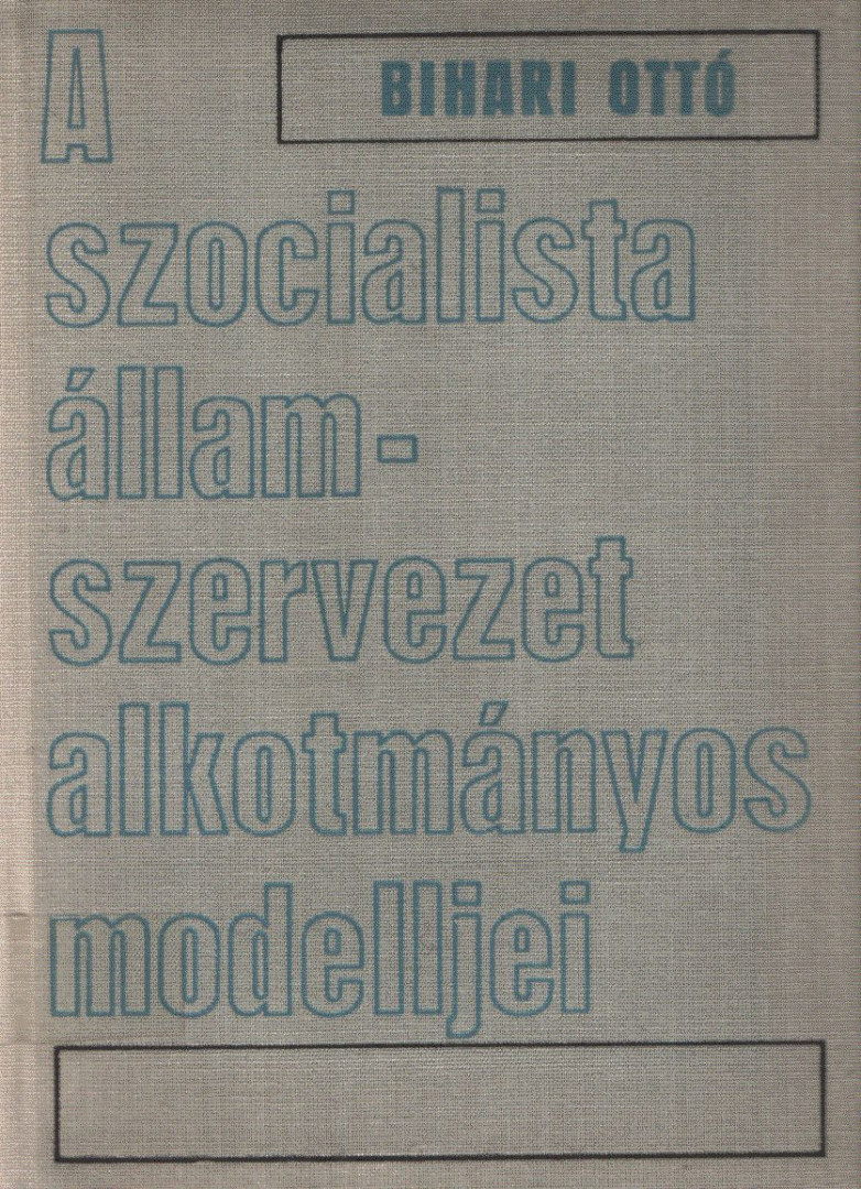 Bihari Ottó - A szocialista államszervezet alkotmányos modelljei [antikvár]